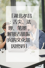 湖北孝昌：舌尖、法理、笔墨，解锁古镇振兴的文化基因密码