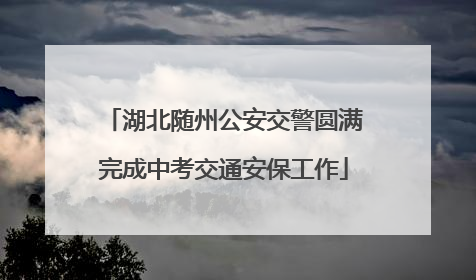 湖北随州公安交警圆满完成中考交通安保工作