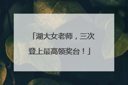 湖大女老师，三次登上最高领奖台！