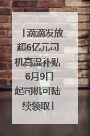 滴滴发放超6亿元司机高温补贴 6月9日起司机可陆续领取