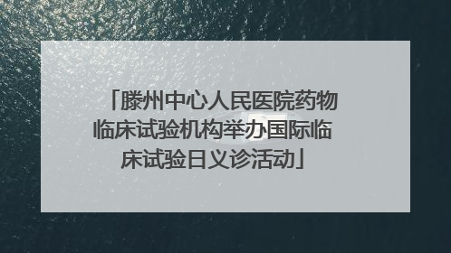 滕州中心人民医院药物临床试验机构举办国际临床试验日义诊活动