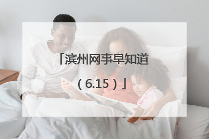 滨州网事早知道（6.15）
