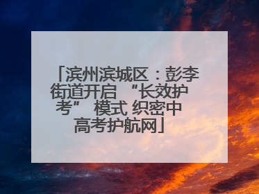 滨州滨城区：彭李街道开启 “长效护考” 模式 织密中高考护航网