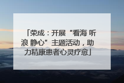 荣成：开展“看海 听浪 静心”主题活动，助力精康患者心灵疗愈