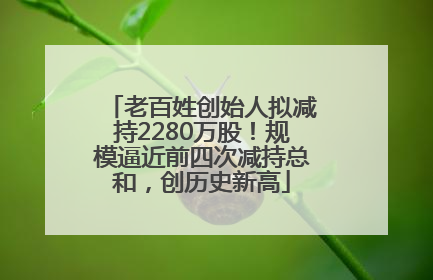 老百姓创始人拟减持2280万股！规模逼近前四次减持总和，创历史新高