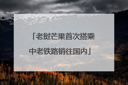 老挝芒果首次搭乘中老铁路销往国内