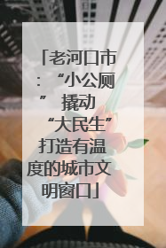 老河口市：“小公厕” 撬动 “大民生” 打造有温度的城市文明窗口