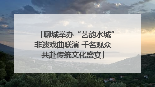 聊城举办“艺韵水城”非遗戏曲联演 千名观众共赴传统文化盛宴