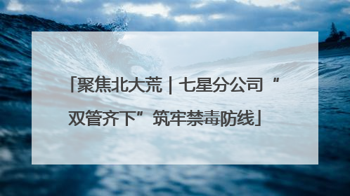 聚焦北大荒｜七星分公司“双管齐下”筑牢禁毒防线