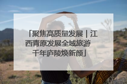 聚焦高质量发展｜江西青原发展全域旅游 千年庐陵焕新颜