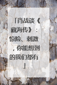 肖战谈《藏海传》：惊险、刺激，你能想到的我们都有