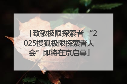 致敬极限探索者 “2025搜狐极限探索者大会”即将在京启幕