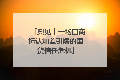 舆见丨一场由商标认知差引爆的国货信任危机