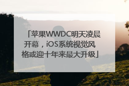 苹果WWDC明天凌晨开幕，iOS系统视觉风格或迎十年来最大升级
