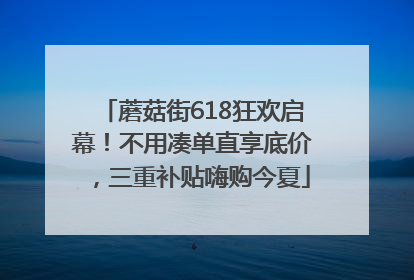 蘑菇街618狂欢启幕！不用凑单直享底价，三重补贴嗨购今夏