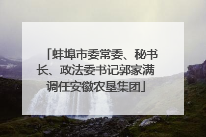 蚌埠市委常委、秘书长、政法委书记郭家满调任安徽农垦集团