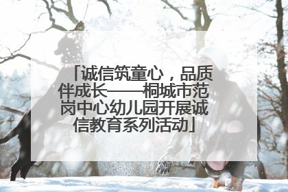 诚信筑童心，品质伴成长——桐城市范岗中心幼儿园开展诚信教育系列活动