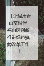 让绿水青山常相伴 福山区创新推进绿色殡葬改革工作