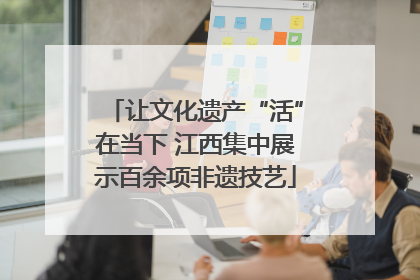 让文化遗产“活”在当下 江西集中展示百余项非遗技艺