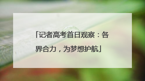 记者高考首日观察：各界合力，为梦想护航