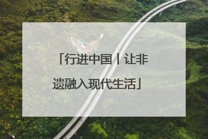 行进中国丨让非遗融入现代生活
