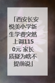 西安长安悦美小学新生学费突然上调1150元 家长质疑为啥不提前说