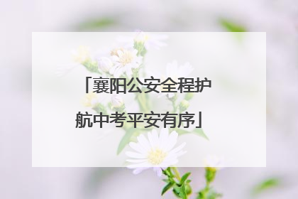襄阳公安全程护航中考平安有序