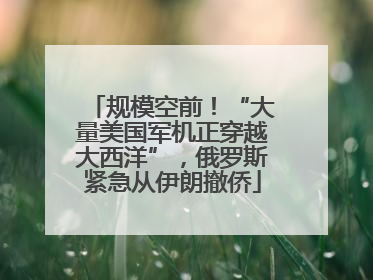 规模空前！“大量美国军机正穿越大西洋”，俄罗斯紧急从伊朗撤侨