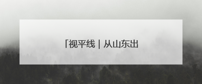视平线｜从山东出发！瞰一周天下事