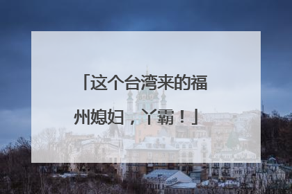这个台湾来的福州媳妇，丫霸！