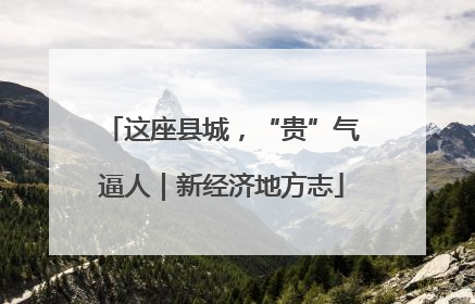 这座县城，“贵”气逼人｜新经济地方志