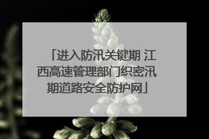 进入防汛关键期 江西高速管理部门织密汛期道路安全防护网