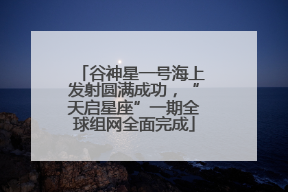 谷神星一号海上发射圆满成功，“天启星座”一期全球组网全面完成