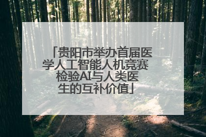 贵阳市举办首届医学人工智能人机竞赛 检验AI与人类医生的互补价值
