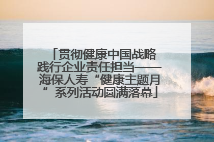 贯彻健康中国战略 践行企业责任担当——海保人寿“健康主题月”系列活动圆满落幕