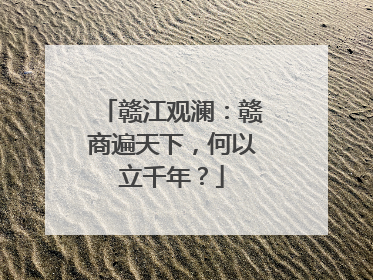 赣江观澜：赣商遍天下，何以立千年？