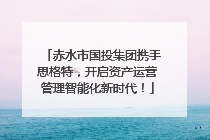 赤水市国投集团携手思格特，开启资产运营管理智能化新时代！