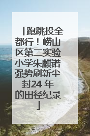 跑跳投全都行！崂山区第二实验小学朱麒诺强势刷新尘封24 年的田径纪录