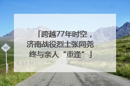 跨越77年时空，济南战役烈士张同尧终与亲人“重逢”