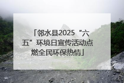 邻水县2025“六五”环境日宣传活动点燃全民环保热情