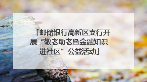 邮储银行高新区支行开展“敬老助老暨金融知识进社区”公益活动