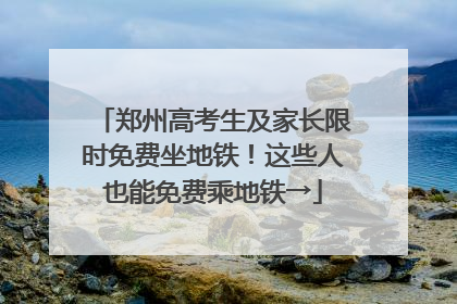 郑州高考生及家长限时免费坐地铁！这些人也能免费乘地铁→