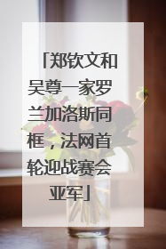 郑钦文和吴尊一家罗兰加洛斯同框，法网首轮迎战赛会亚军