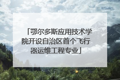 鄂尔多斯应用技术学院开设自治区首个飞行器运维工程专业