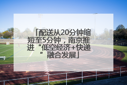 配送从20分钟缩短至5分钟，南京推进“低空经济+快递”融合发展