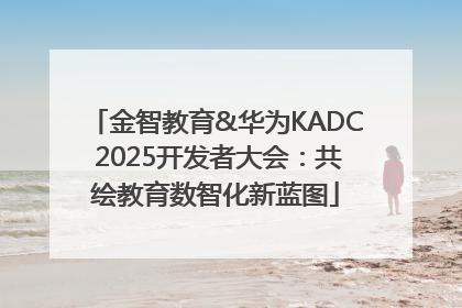 金智教育&华为KADC 2025开发者大会：共绘教育数智化新蓝图