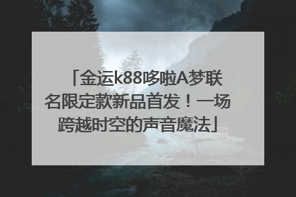 金运k88哆啦A梦联名限定款新品首发！一场跨越时空的声音魔法