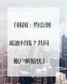 韩国：约会到底谁付钱？共同账户解烦忧