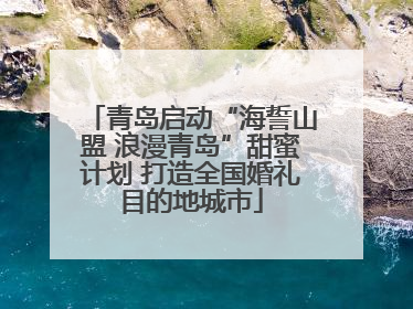 青岛启动“海誓山盟 浪漫青岛”甜蜜计划 打造全国婚礼目的地城市