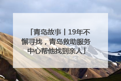青岛故事丨19年不懈寻找，青岛救助服务中心帮他找到亲人
